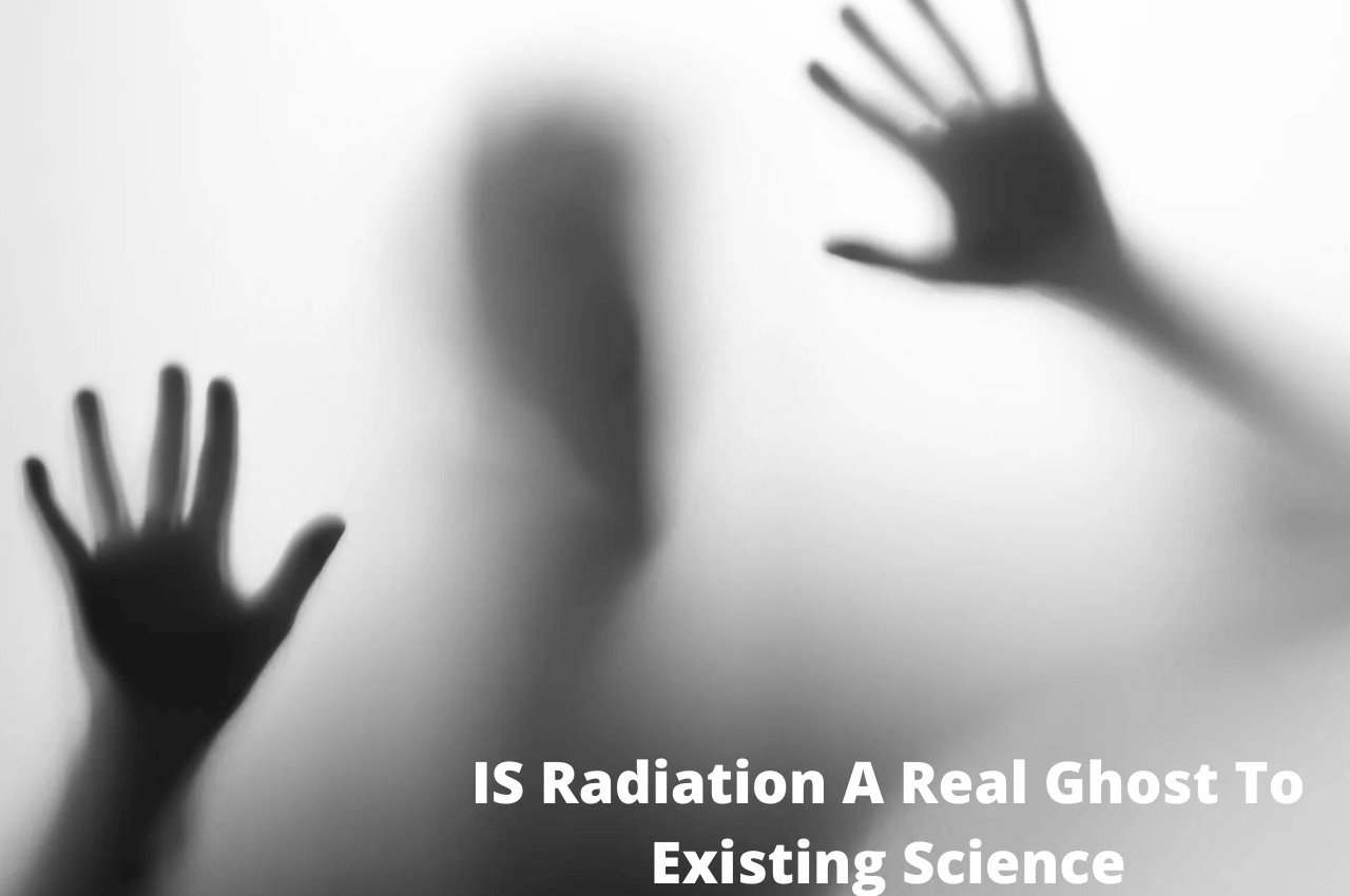 IS Radiation A Real Ghost To Existing Science