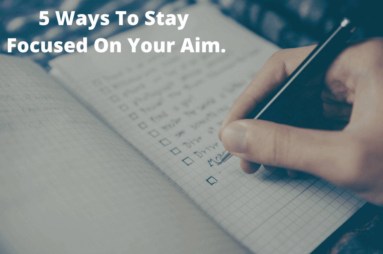 5 Ways To Stay Focused On Your Aim